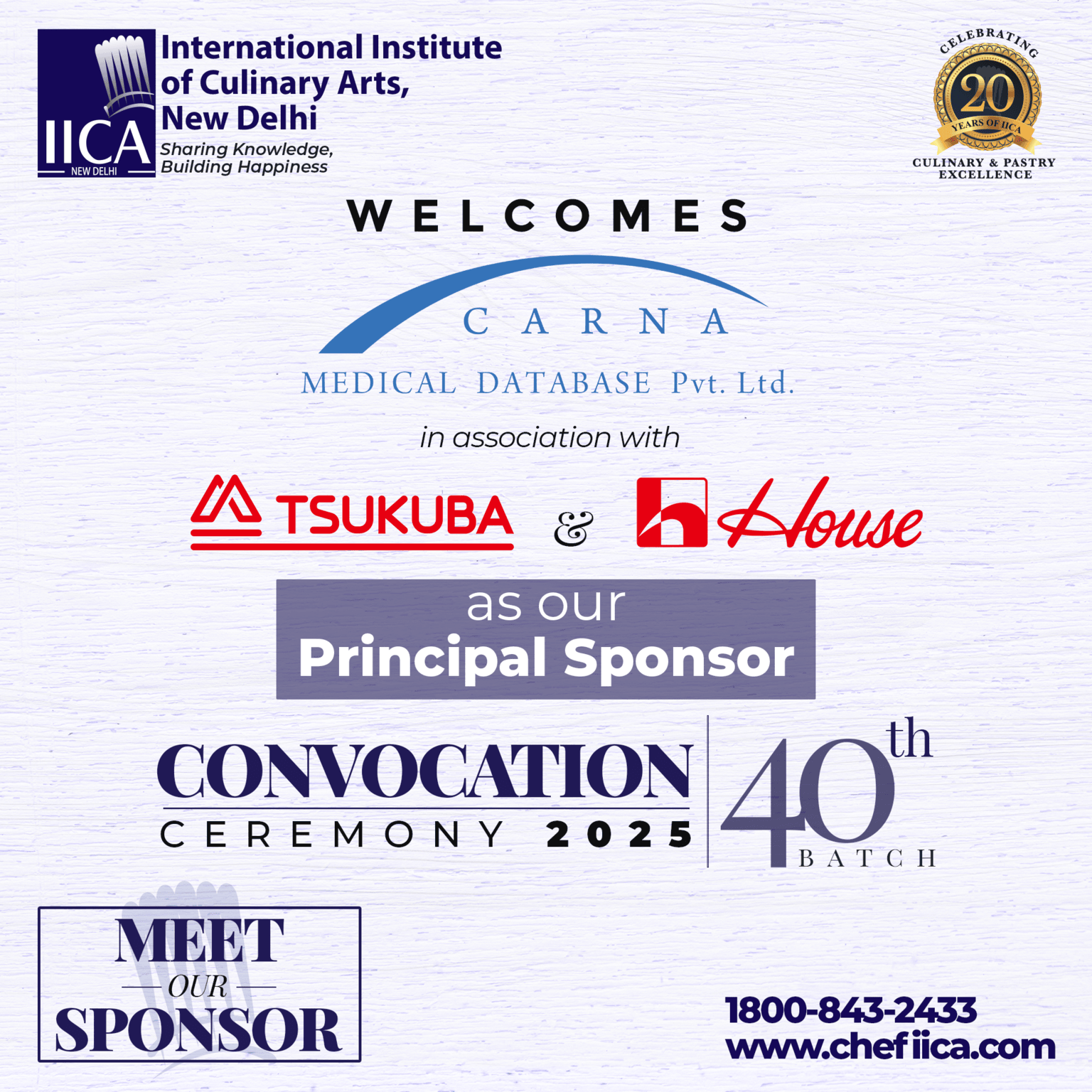 We’re proud to welcome Carna Medical Database Pvt. Ltd., in association with Tsukuba and House Foods, as our Principal Sponsor for the Convocation Ceremony 2025 – 40th Batch. Together, we celebrate collaboration, growth, and 20 years of culinary excellence at IICA, New Delhi.